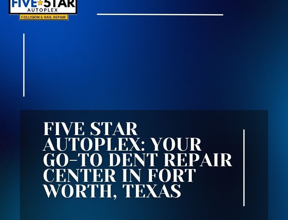 Five Star Autoplex - Your Go-To Dent Repair Center in Fort Worth